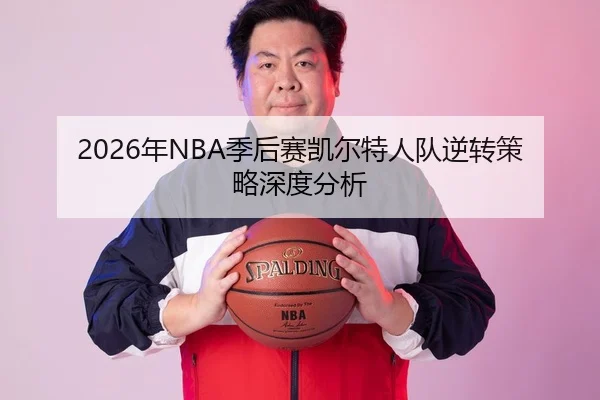2026年NBA季后赛凯尔特人队逆转策略深度分析