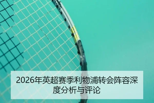 2026年英超赛季利物浦转会阵容深度分析与评论