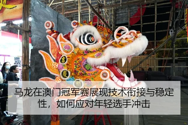 ma-long-zai-ao-men-guan-jun-sai-zhan-xian-ji-shu-xian-jie-yu-wen-ding-xing-ru-he-ying-dui-nian-qing-xuan-shou-chong-ji-2-496.jpg
