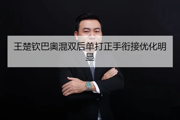 王楚钦巴奥混双后单打正手衔接优化明显