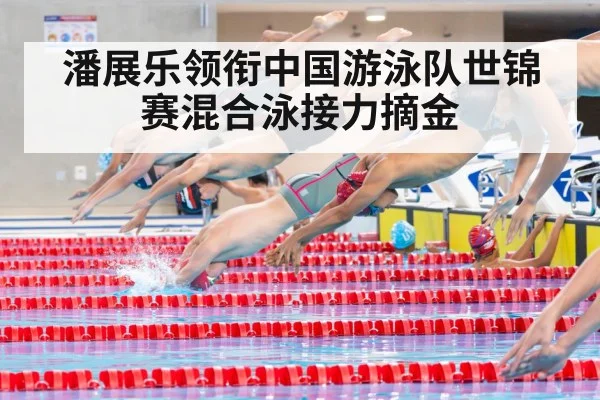 潘展乐领衔中国游泳队世锦赛混合泳接力摘金