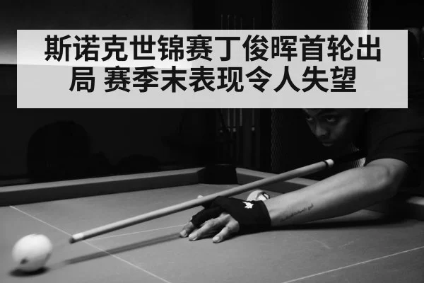 斯诺克世锦赛丁俊晖首轮出局 赛季末表现令人失望